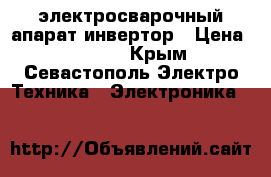электросварочный апарат инвертор › Цена ­ 3 000 - Крым, Севастополь Электро-Техника » Электроника   